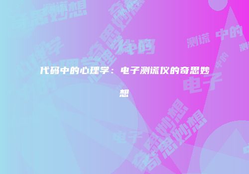 代码中的心理学：电子测谎仪的奇思妙想