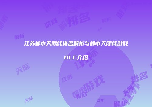 江苏都市天际线排名解析与都市天际线游戏DLC介绍