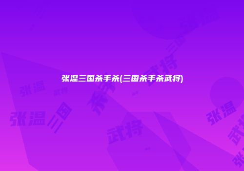 张温三国杀手杀(三国杀手杀武将)
