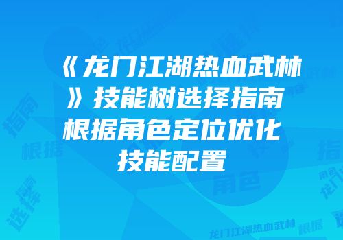 《龙门江湖热血武林》技能树选择指南根据角色定位优化技能配置