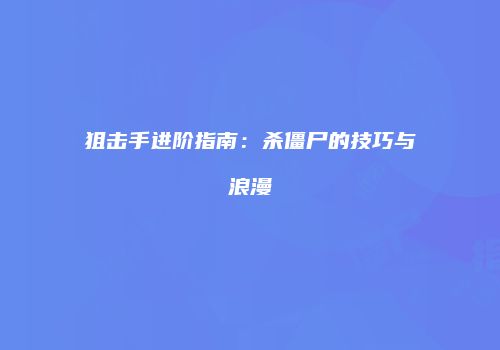 狙击手进阶指南：杀僵尸的技巧与浪漫