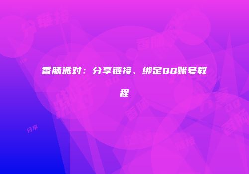 香肠派对：分享链接、绑定QQ账号教程