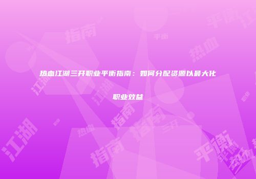 热血江湖三开职业平衡指南：如何分配资源以最大化职业效益