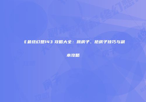 《最终幻想14》攻略大全：跳房子、抢房子技巧与副本攻略