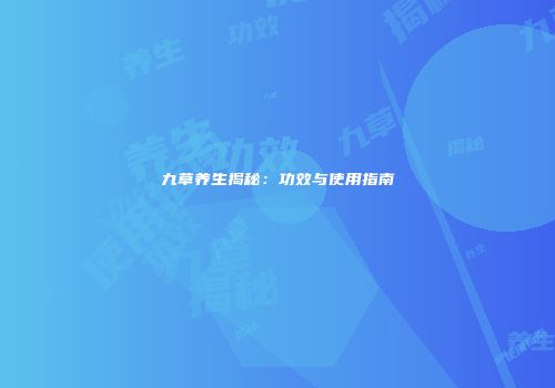 九草养生揭秘：功效与使用指南