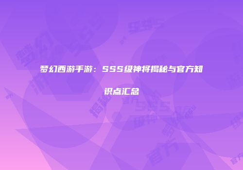 梦幻西游手游：SSS级神将揭秘与官方知识点汇总