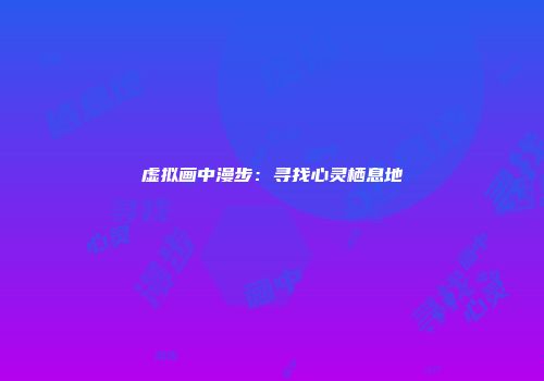 虚拟画中漫步：寻找心灵栖息地