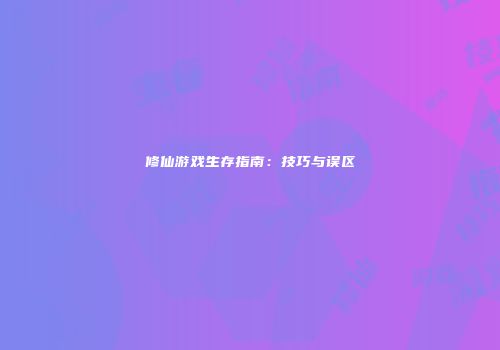 修仙游戏生存指南：技巧与误区