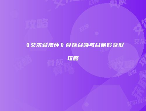 《艾尔登法环》骨灰召唤与召唤铃获取攻略