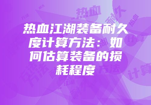 热血江湖装备耐久度计算方法：如何估算装备的损耗程度
