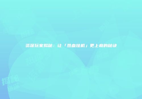资深玩家揭秘：让「热血挂机」更上瘾的秘诀