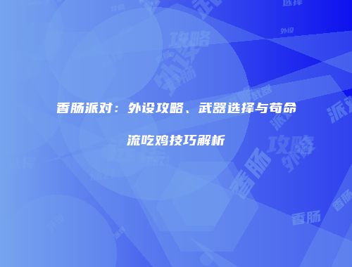 香肠派对：外设攻略、武器选择与苟命流吃鸡技巧解析