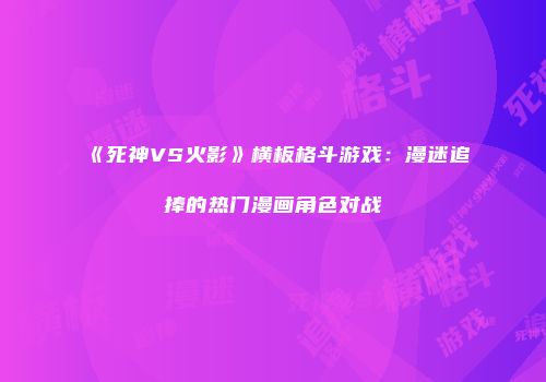 《死神VS火影》横板格斗游戏：漫迷追捧的热门漫画角色对战