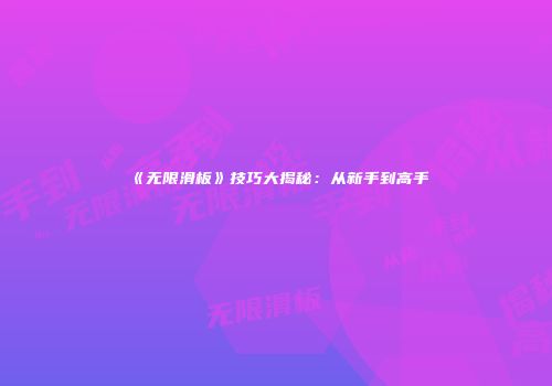 《无限滑板》技巧大揭秘：从新手到高手
