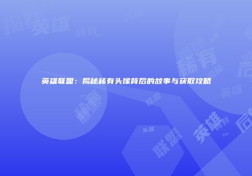 英雄联盟：揭秘稀有头像背后的故事与获取攻略