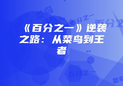 《百分之一》逆袭之路：从菜鸟到王者