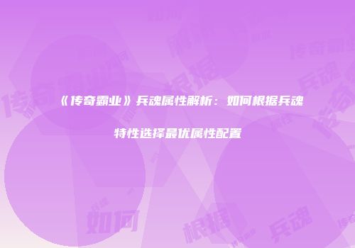《传奇霸业》兵魂属性解析：如何根据兵魂特性选择最优属性配置