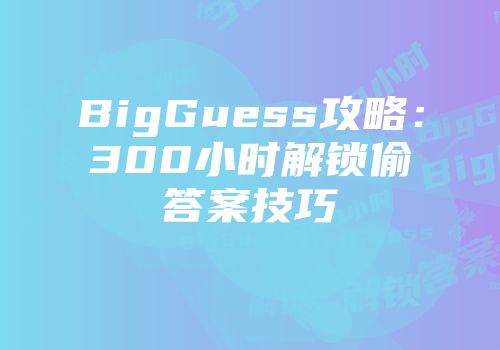 BigGuess攻略：300小时解锁偷答案技巧