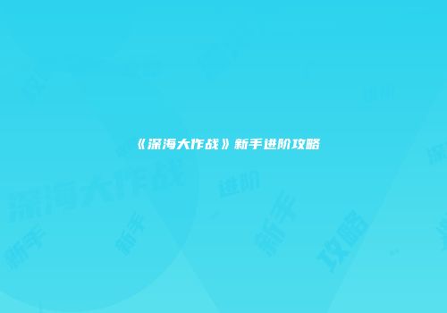 《深海大作战》新手进阶攻略