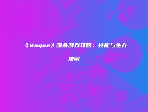 《Rogue》暗杀游戏攻略：技能与生存法则