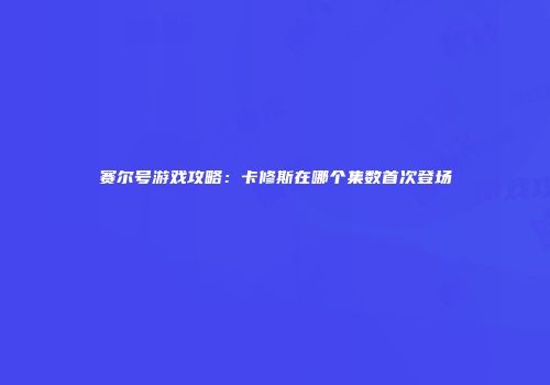 赛尔号游戏攻略：卡修斯在哪个集数首次登场