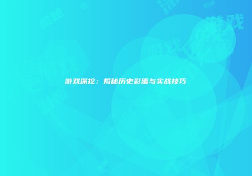 游戏深挖：揭秘历史彩蛋与实战技巧