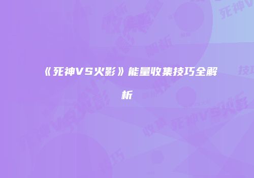 《死神VS火影》能量收集技巧全解析