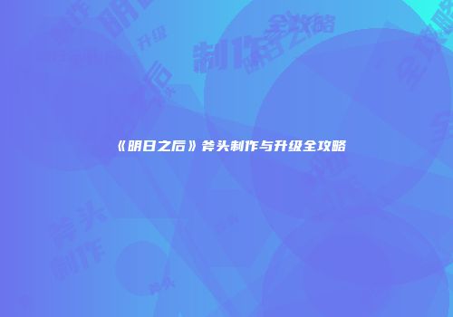 《明日之后》斧头制作与升级全攻略