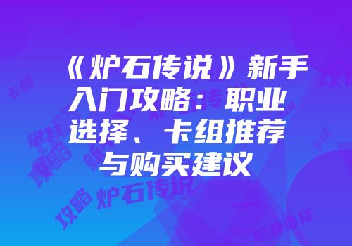 《炉石传说》新手入门攻略：职业选择、卡组推荐与购买建议
