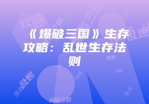 《爆破三国》生存攻略：乱世生存法则