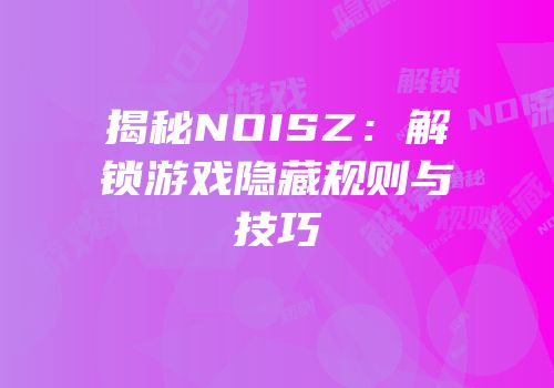 揭秘NOISZ：解锁游戏隐藏规则与技巧