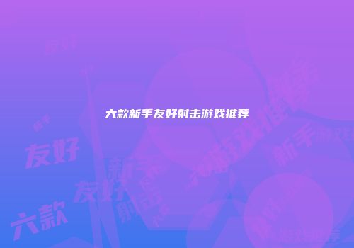 六款新手友好射击游戏推荐