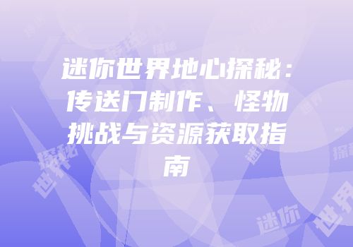 迷你世界地心探秘：传送门制作、怪物挑战与资源获取指南