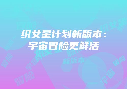 织女星计划新版本：宇宙冒险更鲜活