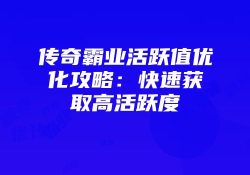 传奇霸业活跃值优化攻略：快速获取高活跃度