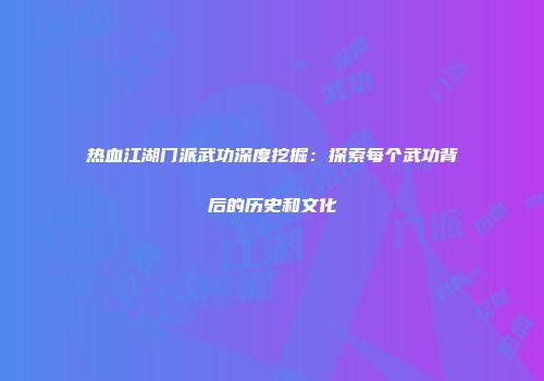热血江湖门派武功深度挖掘：探索每个武功背后的历史和文化