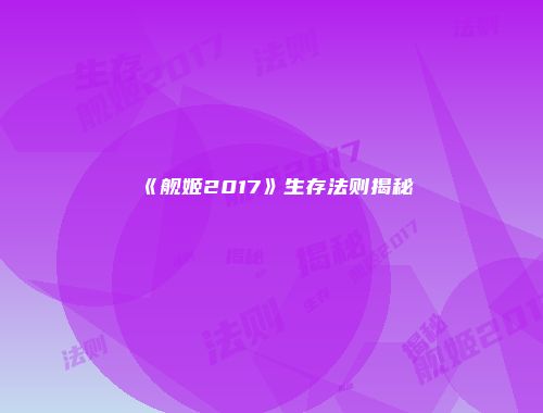 《舰姬2017》生存法则揭秘