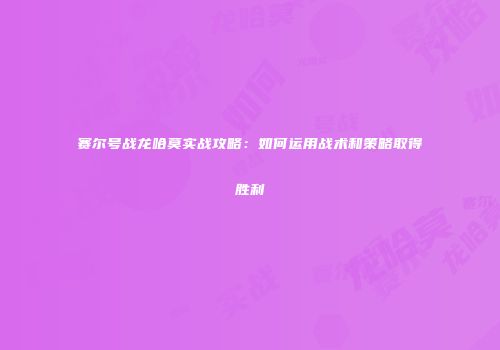 赛尔号战龙哈莫实战攻略:如何运用战术和策略取得胜利
