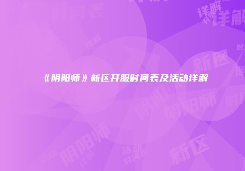 《阴阳师》新区开服时间表及活动详解
