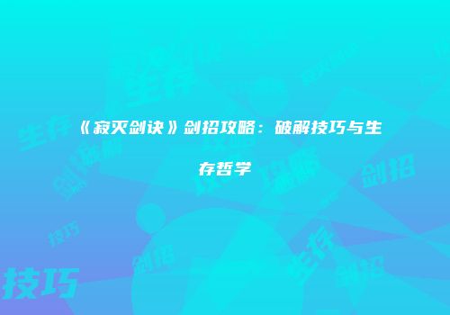 《寂灭剑诀》剑招攻略：破解技巧与生存哲学