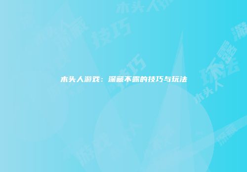 木头人游戏：深藏不露的技巧与玩法