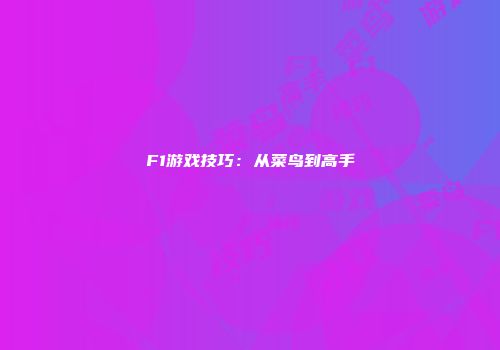 F1游戏技巧：从菜鸟到高手