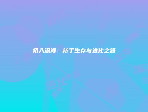 初入深海：新手生存与进化之路