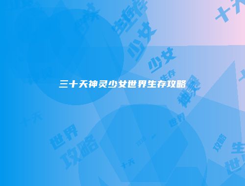三十天神灵少女世界生存攻略