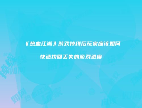 《热血江湖》游戏掉线后玩家应该如何快速找回丢失的游戏进度