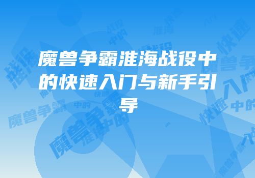 魔兽争霸淮海战役中的快速入门与新手引导