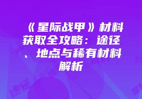《星际战甲》材料获取全攻略：途径、地点与稀有材料解析