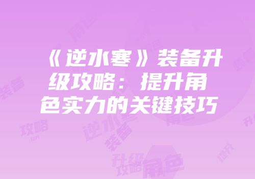 《逆水寒》装备升级攻略：提升角色实力的关键技巧