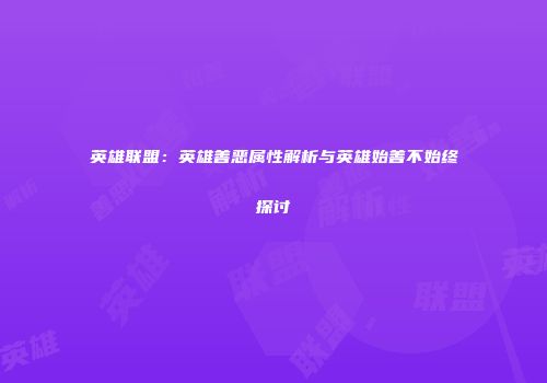 英雄联盟：英雄善恶属性解析与英雄始善不始终探讨