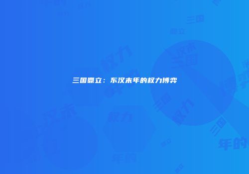 三国鼎立：东汉末年的权力博弈